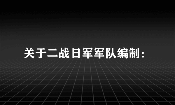 关于二战日军军队编制：