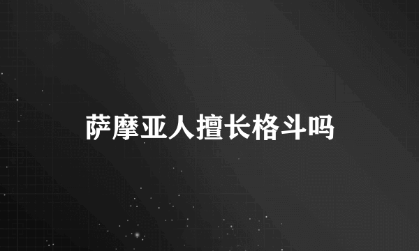 萨摩亚人擅长格斗吗