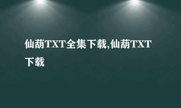 仙葫TXT全集下载,仙葫TXT下载