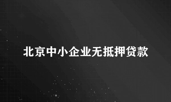 北京中小企业无抵押贷款