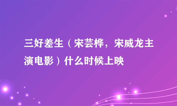 三好差生（宋芸桦，宋威龙主演电影）什么时候上映