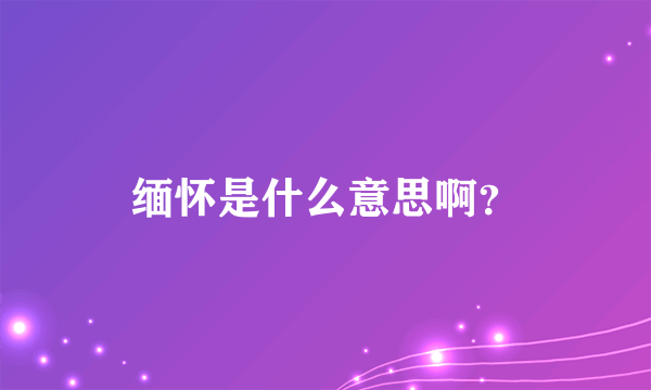 缅怀是什么意思啊？