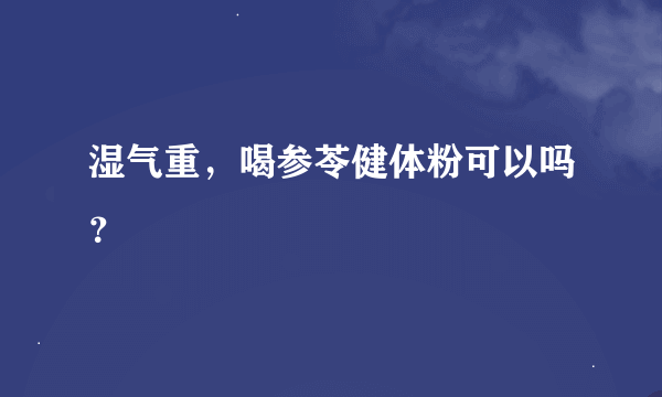 湿气重，喝参苓健体粉可以吗？