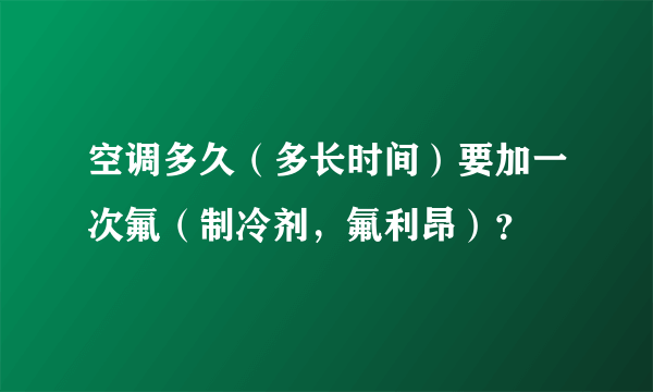 空调多久（多长时间）要加一次氟（制冷剂，氟利昂）？