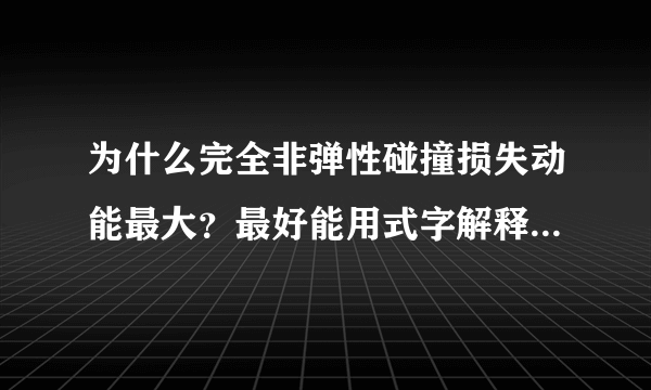 为什么完全非弹性碰撞损失动能最大？最好能用式字解释下，谢了