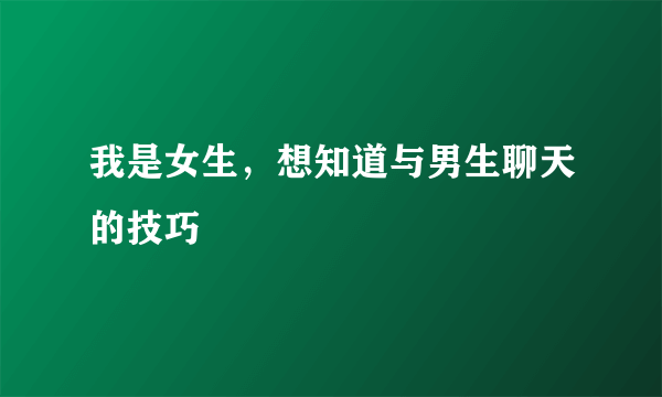 我是女生，想知道与男生聊天的技巧