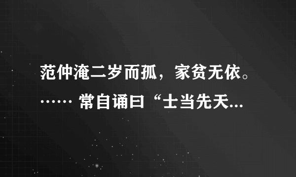 范仲淹二岁而孤，家贫无依。…… 常自诵曰“士当先天下之忧而忧，后天下之乐而乐。” 翻译