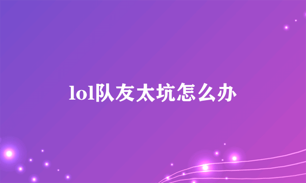 lol队友太坑怎么办