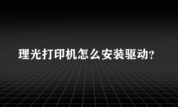 理光打印机怎么安装驱动？