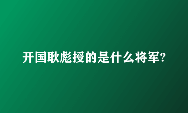 开国耿彪授的是什么将军?