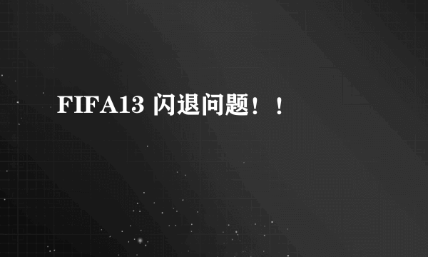 FIFA13 闪退问题！！