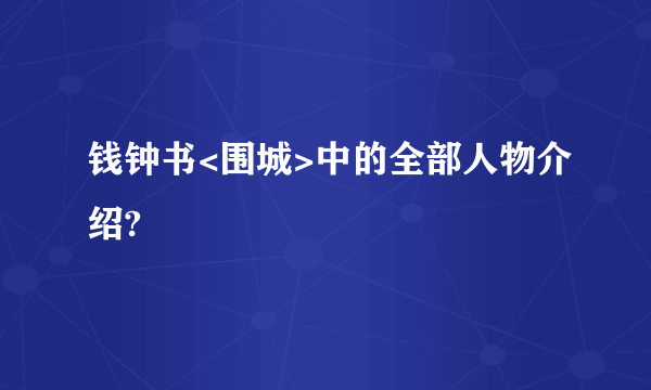 钱钟书<围城>中的全部人物介绍?