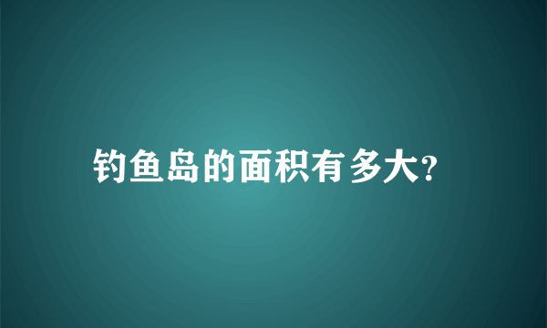 钓鱼岛的面积有多大？