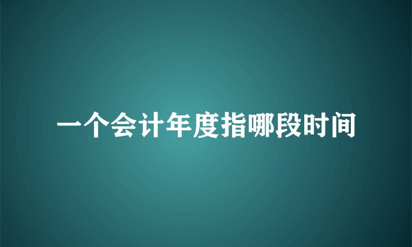 一个会计年度指哪段时间