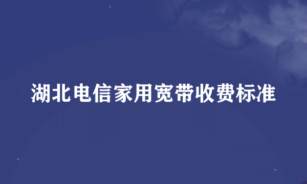 湖北电信家用宽带收费标准