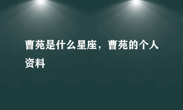 曹苑是什么星座，曹苑的个人资料