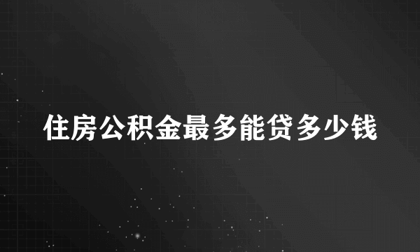 住房公积金最多能贷多少钱