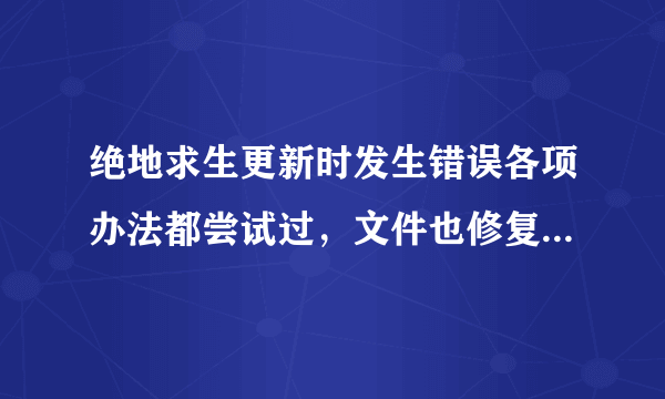 绝地求生更新时发生错误各项办法都尝试过，文件也修复了。结果还是不得，进不了游戏。