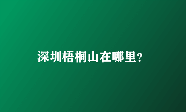 深圳梧桐山在哪里？