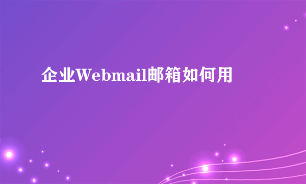 企业Webmail邮箱如何用