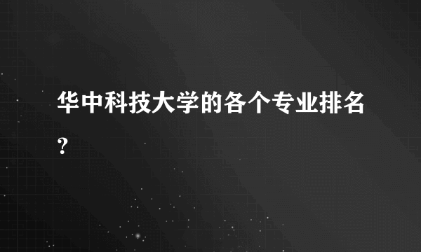 华中科技大学的各个专业排名？