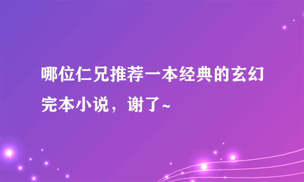 哪位仁兄推荐一本经典的玄幻完本小说，谢了~