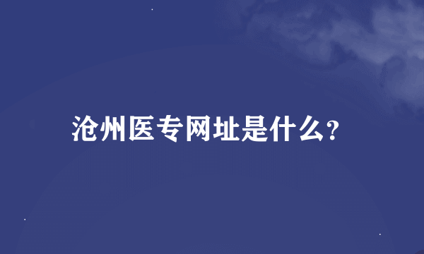 沧州医专网址是什么？