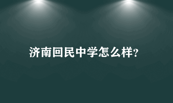 济南回民中学怎么样？