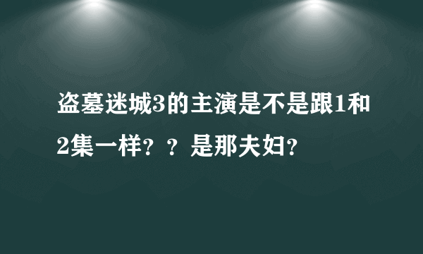 盗墓迷城3的主演是不是跟1和2集一样？？是那夫妇？