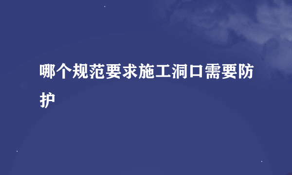 哪个规范要求施工洞口需要防护