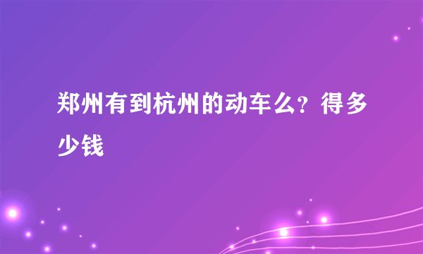 郑州有到杭州的动车么？得多少钱