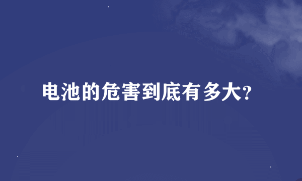 电池的危害到底有多大？