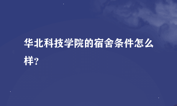 华北科技学院的宿舍条件怎么样？