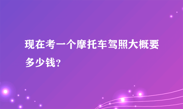 现在考一个摩托车驾照大概要多少钱？