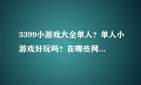 3399小游戏大全单人？单人小游戏好玩吗？在哪些网站可以玩到啊？