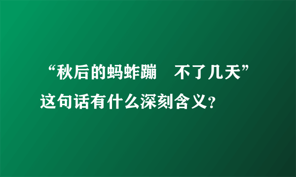 “秋后的蚂蚱蹦跶不了几天”这句话有什么深刻含义？