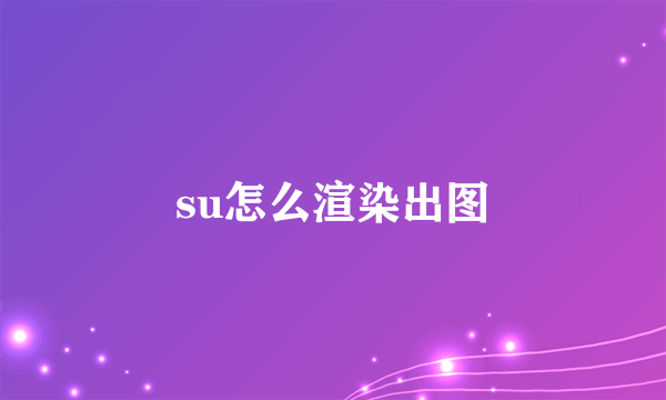 su怎么渲染出图