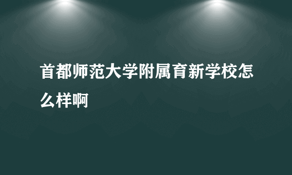 首都师范大学附属育新学校怎么样啊