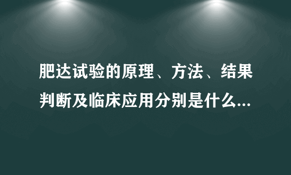 肥达试验的原理、方法、结果判断及临床应用分别是什么？CNKI改良的肥达试验又如何？