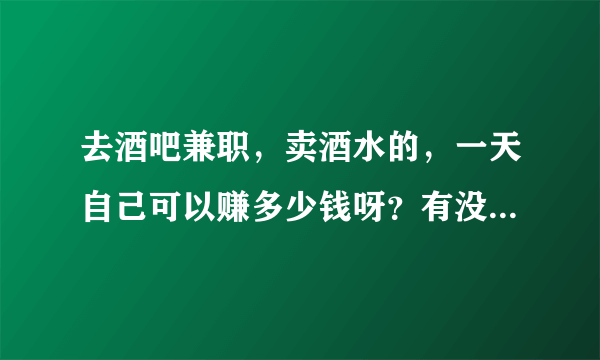 去酒吧兼职，卖酒水的，一天自己可以赚多少钱呀？有没有有经验人士跟我说说呢。谢谢