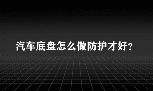 汽车底盘怎么做防护才好？