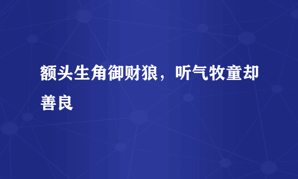 额头生角御财狼，听气牧童却善良