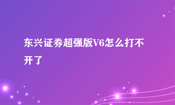 东兴证券超强版V6怎么打不开了