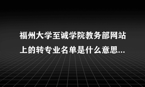 福州大学至诚学院教务部网站上的转专业名单是什么意思啊？是转成功的还是要转的啊？