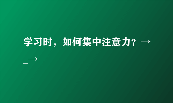 学习时，如何集中注意力？→_→