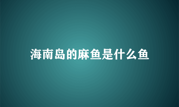 海南岛的麻鱼是什么鱼