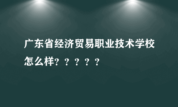 广东省经济贸易职业技术学校怎么样？？？？？