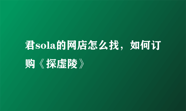 君sola的网店怎么找，如何订购《探虚陵》