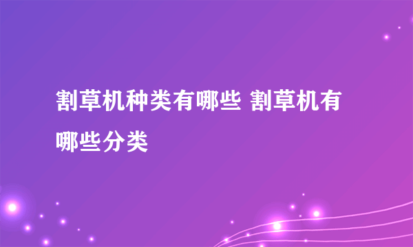 割草机种类有哪些 割草机有哪些分类