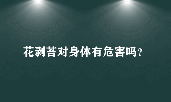 花剥苔对身体有危害吗？